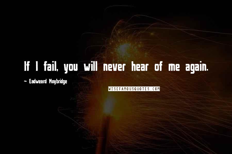 Eadweard Muybridge Quotes: If I fail, you will never hear of me again.