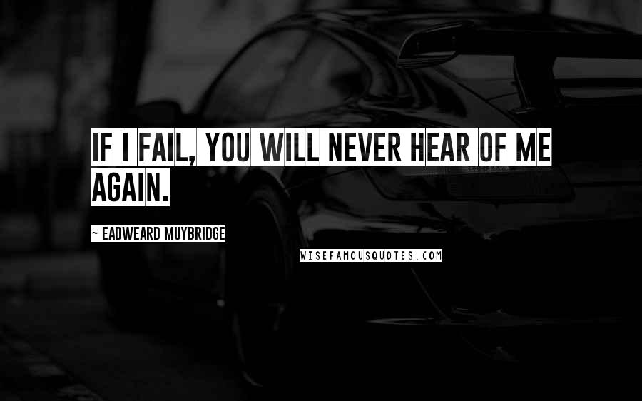 Eadweard Muybridge Quotes: If I fail, you will never hear of me again.