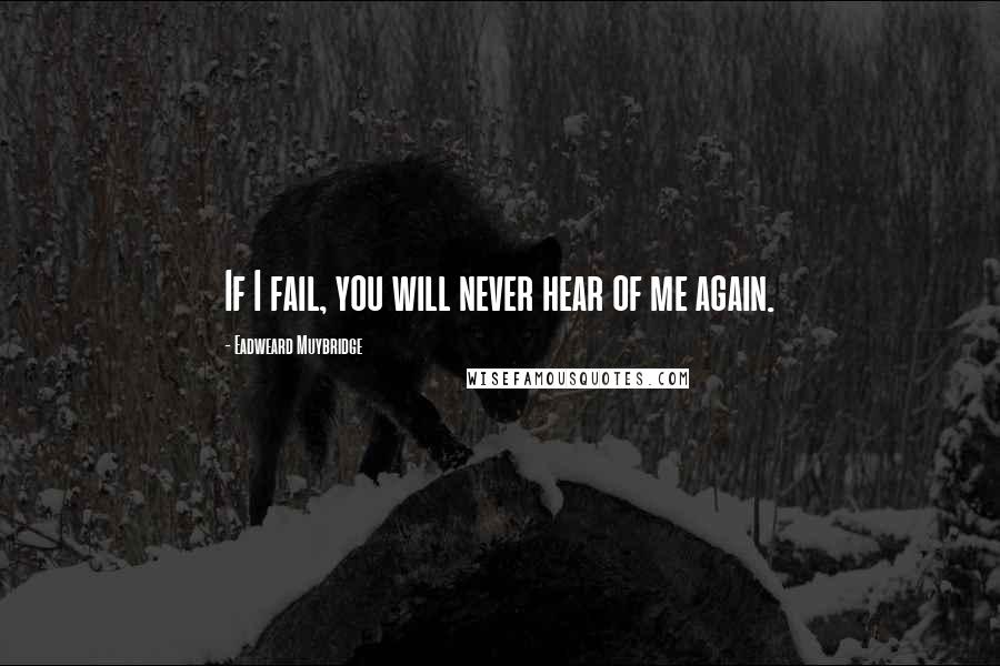Eadweard Muybridge Quotes: If I fail, you will never hear of me again.