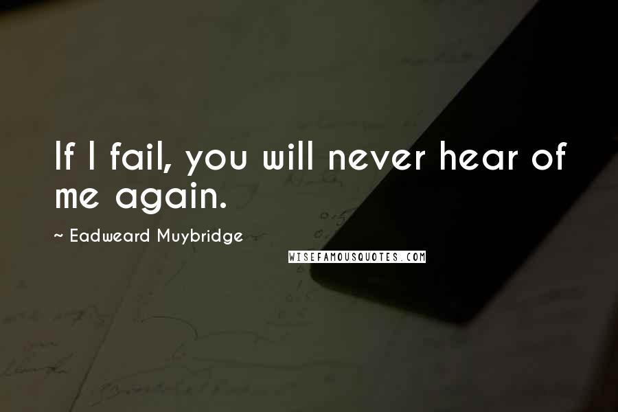 Eadweard Muybridge Quotes: If I fail, you will never hear of me again.