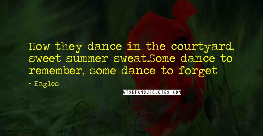 Eagles Quotes: How they dance in the courtyard, sweet summer sweat.Some dance to remember, some dance to forget