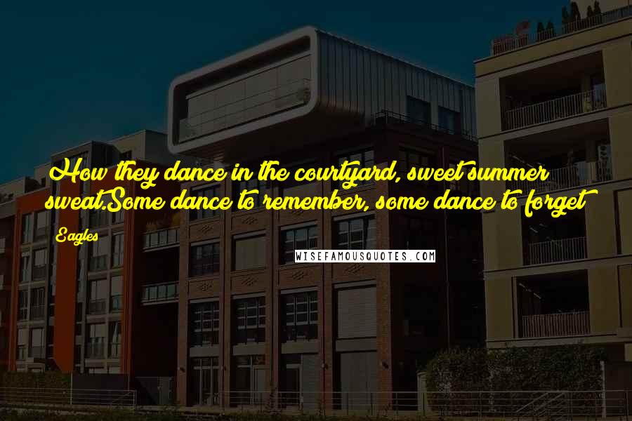 Eagles Quotes: How they dance in the courtyard, sweet summer sweat.Some dance to remember, some dance to forget