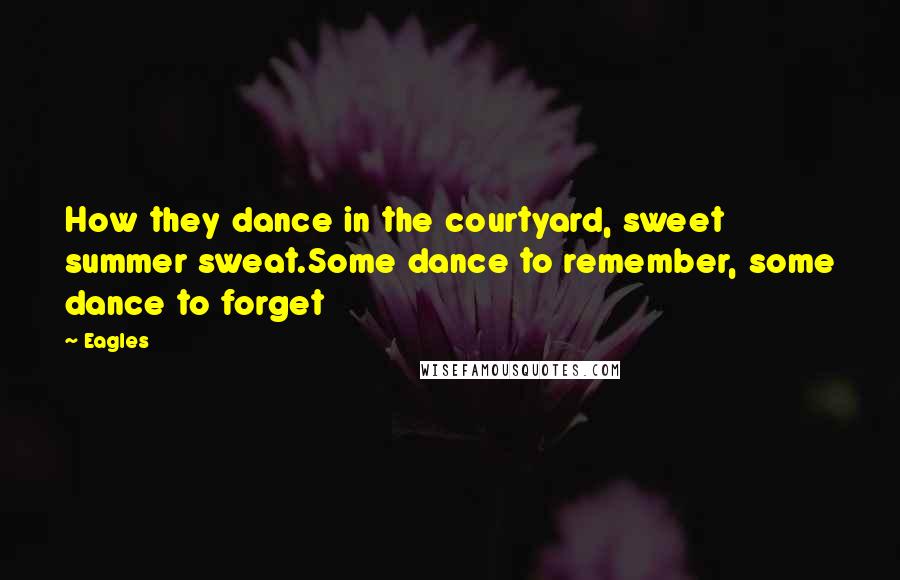 Eagles Quotes: How they dance in the courtyard, sweet summer sweat.Some dance to remember, some dance to forget