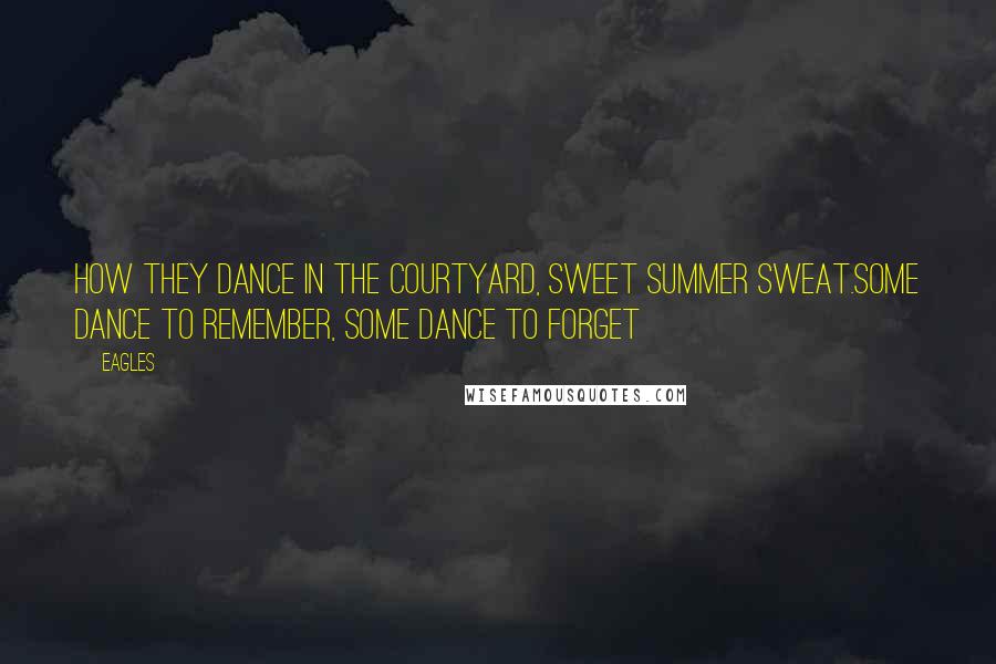 Eagles Quotes: How they dance in the courtyard, sweet summer sweat.Some dance to remember, some dance to forget