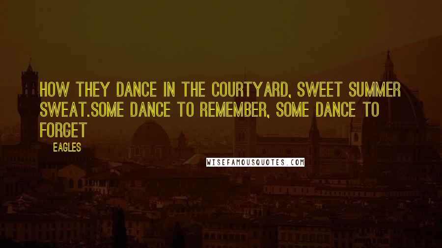 Eagles Quotes: How they dance in the courtyard, sweet summer sweat.Some dance to remember, some dance to forget