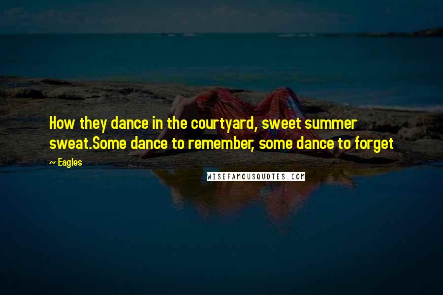 Eagles Quotes: How they dance in the courtyard, sweet summer sweat.Some dance to remember, some dance to forget