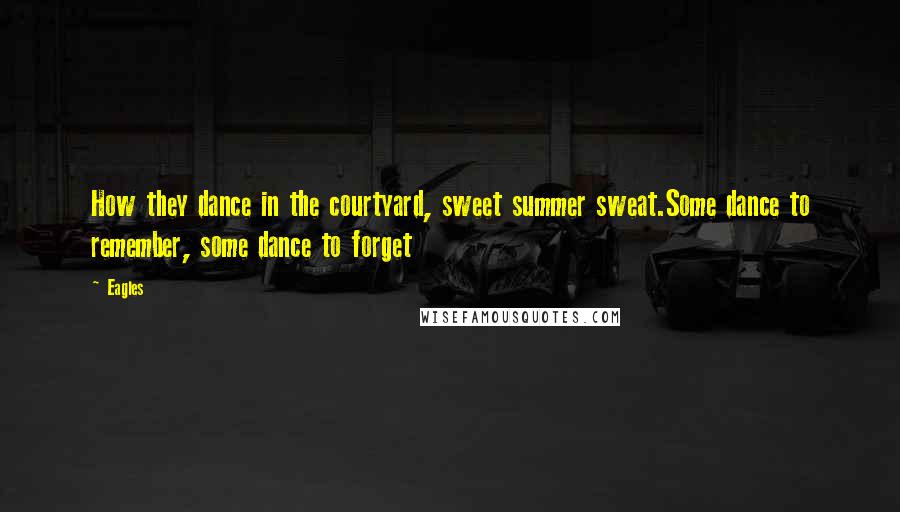 Eagles Quotes: How they dance in the courtyard, sweet summer sweat.Some dance to remember, some dance to forget
