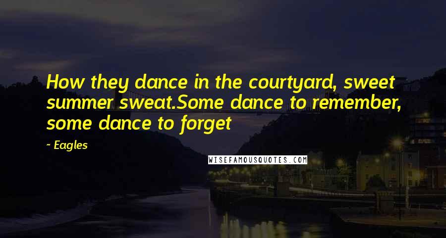 Eagles Quotes: How they dance in the courtyard, sweet summer sweat.Some dance to remember, some dance to forget