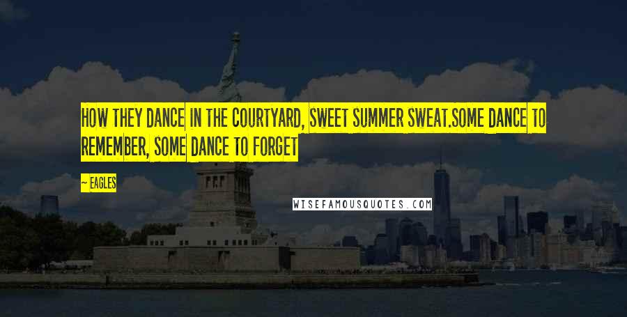 Eagles Quotes: How they dance in the courtyard, sweet summer sweat.Some dance to remember, some dance to forget