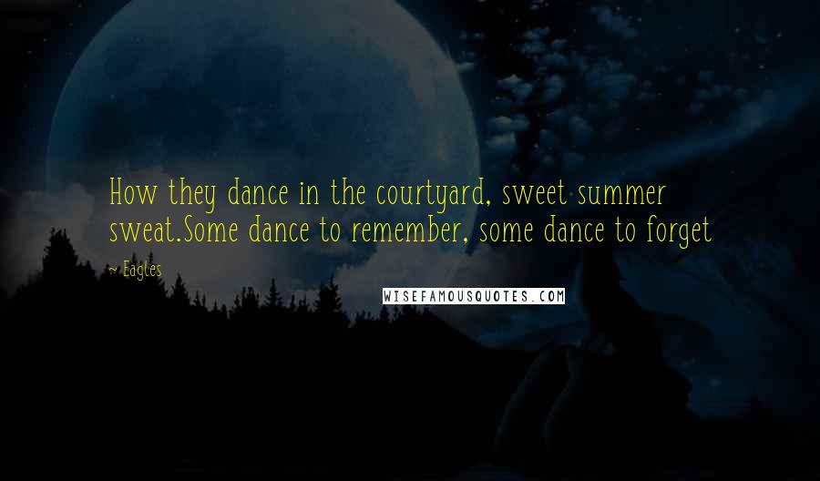 Eagles Quotes: How they dance in the courtyard, sweet summer sweat.Some dance to remember, some dance to forget