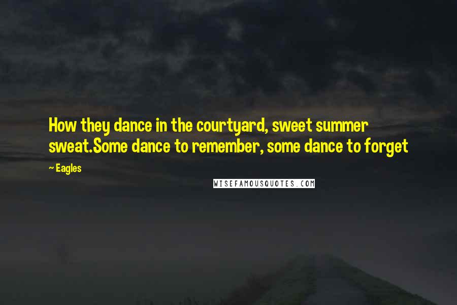 Eagles Quotes: How they dance in the courtyard, sweet summer sweat.Some dance to remember, some dance to forget