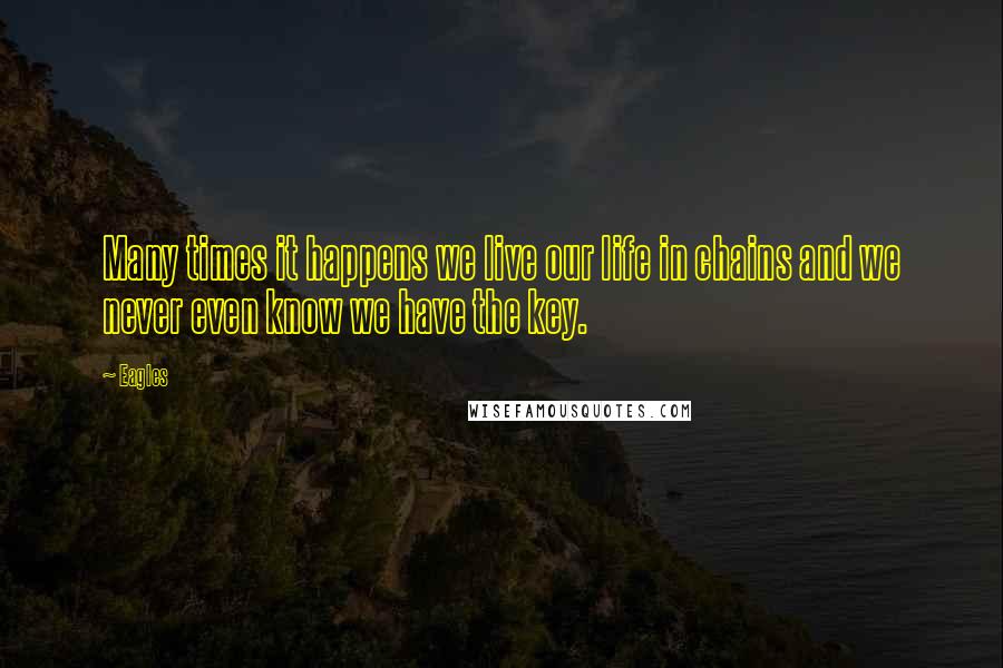 Eagles Quotes: Many times it happens we live our life in chains and we never even know we have the key.