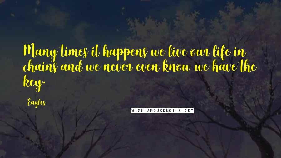 Eagles Quotes: Many times it happens we live our life in chains and we never even know we have the key.