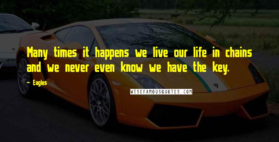 Eagles Quotes: Many times it happens we live our life in chains and we never even know we have the key.