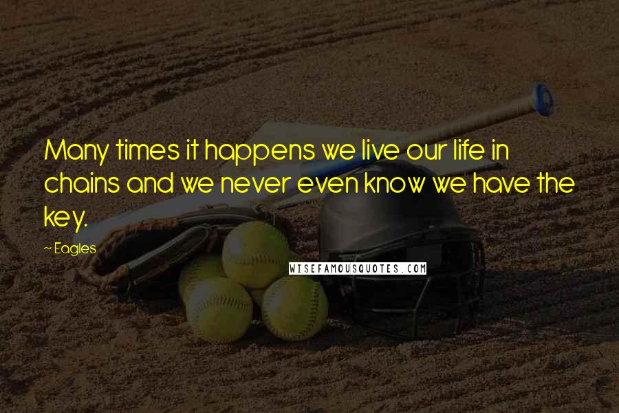 Eagles Quotes: Many times it happens we live our life in chains and we never even know we have the key.