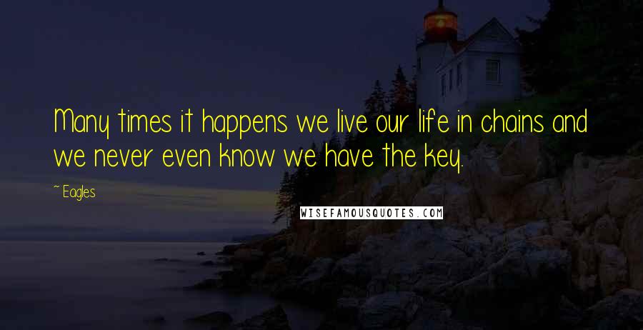 Eagles Quotes: Many times it happens we live our life in chains and we never even know we have the key.
