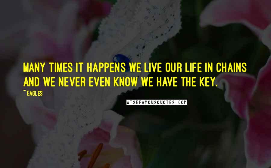 Eagles Quotes: Many times it happens we live our life in chains and we never even know we have the key.