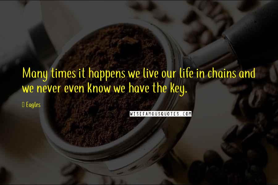 Eagles Quotes: Many times it happens we live our life in chains and we never even know we have the key.