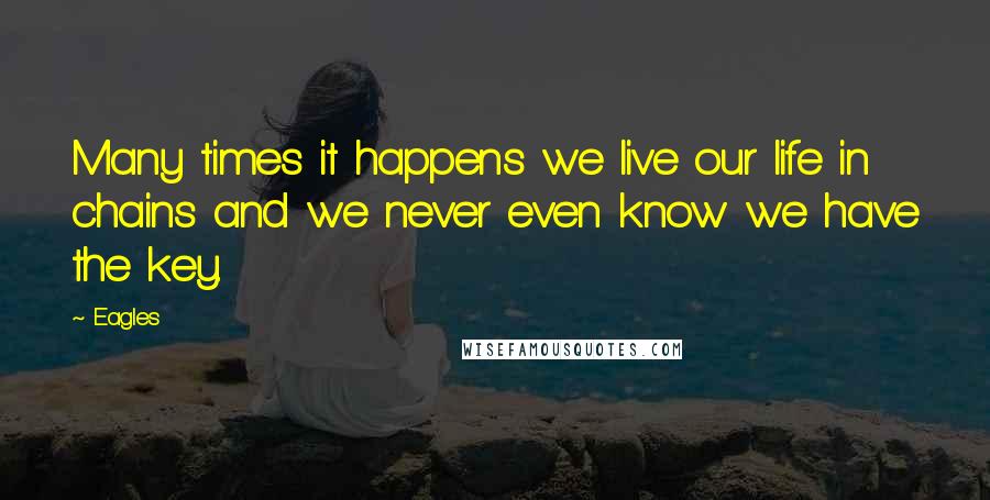 Eagles Quotes: Many times it happens we live our life in chains and we never even know we have the key.