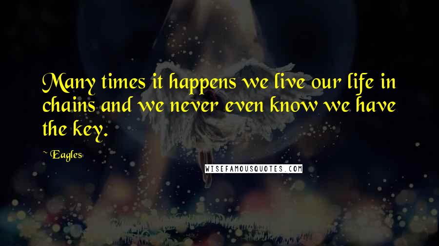 Eagles Quotes: Many times it happens we live our life in chains and we never even know we have the key.