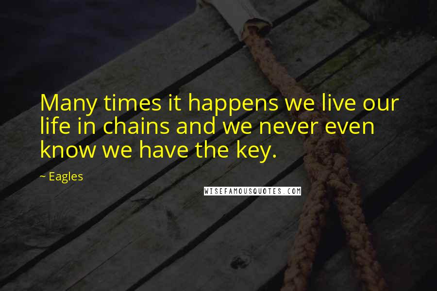 Eagles Quotes: Many times it happens we live our life in chains and we never even know we have the key.