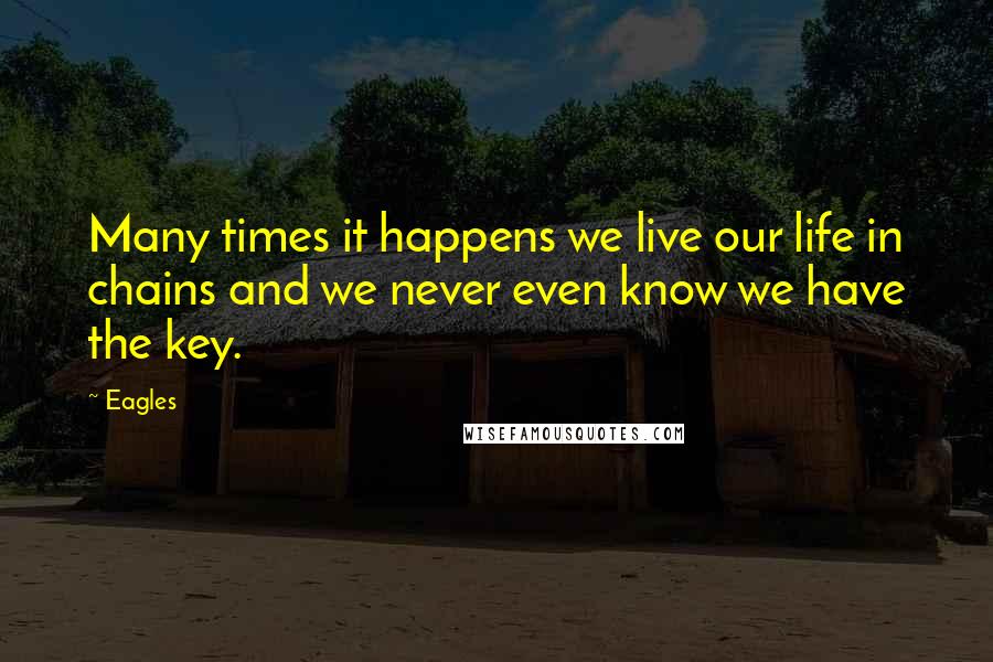 Eagles Quotes: Many times it happens we live our life in chains and we never even know we have the key.