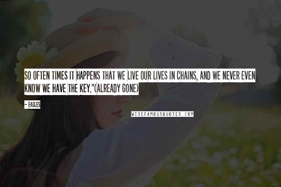 Eagles Quotes: So often times it happens that we live our lives in chains, and we never even know we have the key."(Already Gone)