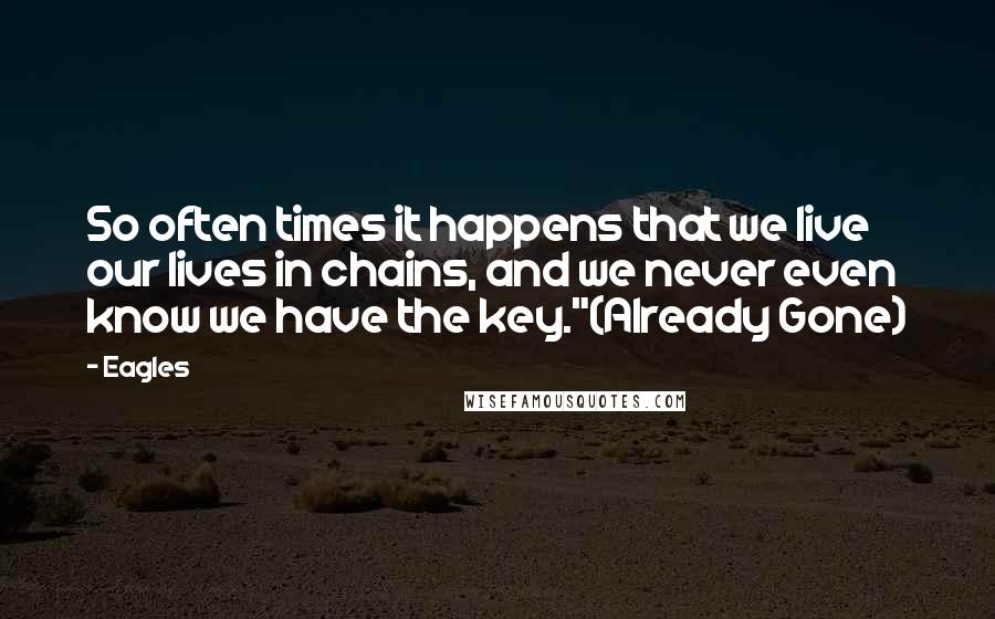 Eagles Quotes: So often times it happens that we live our lives in chains, and we never even know we have the key."(Already Gone)