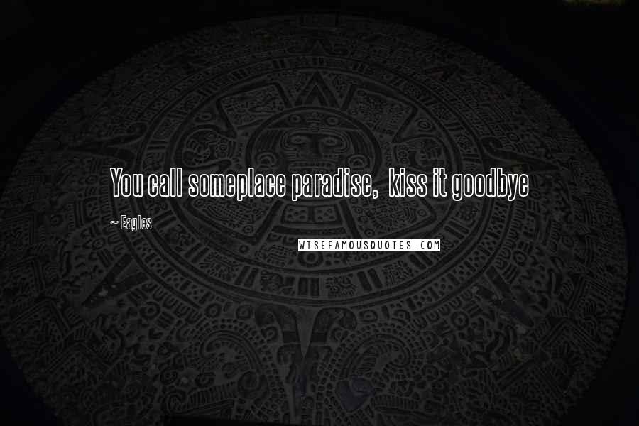 Eagles Quotes: You call someplace paradise, kiss it goodbye
