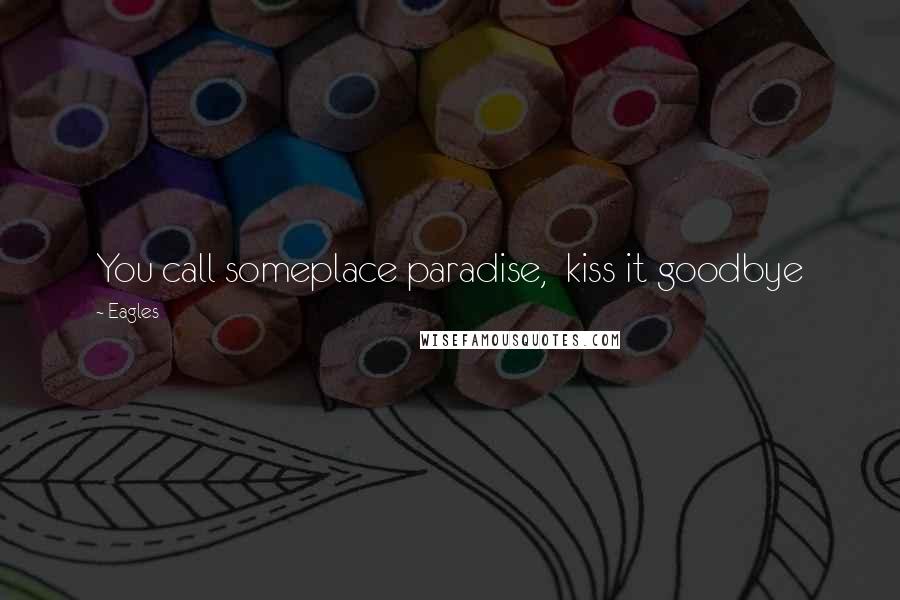 Eagles Quotes: You call someplace paradise, kiss it goodbye