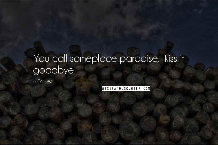 Eagles Quotes: You call someplace paradise,  kiss it goodbye