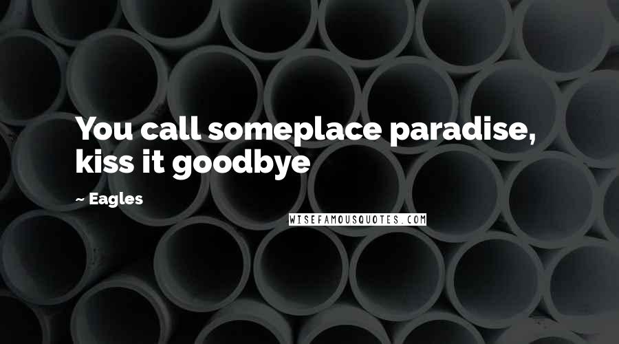 Eagles Quotes: You call someplace paradise,  kiss it goodbye