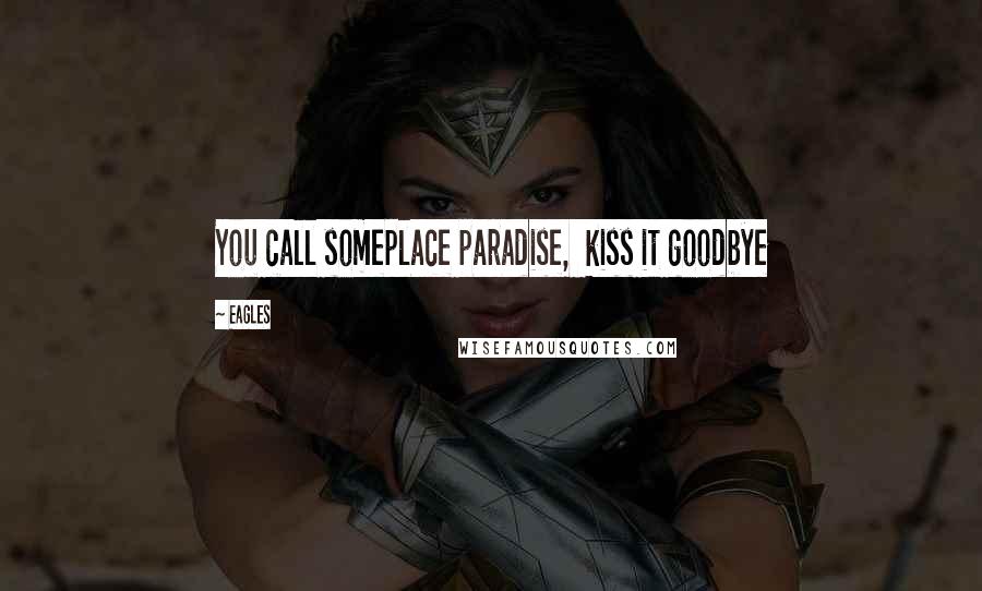 Eagles Quotes: You call someplace paradise, kiss it goodbye