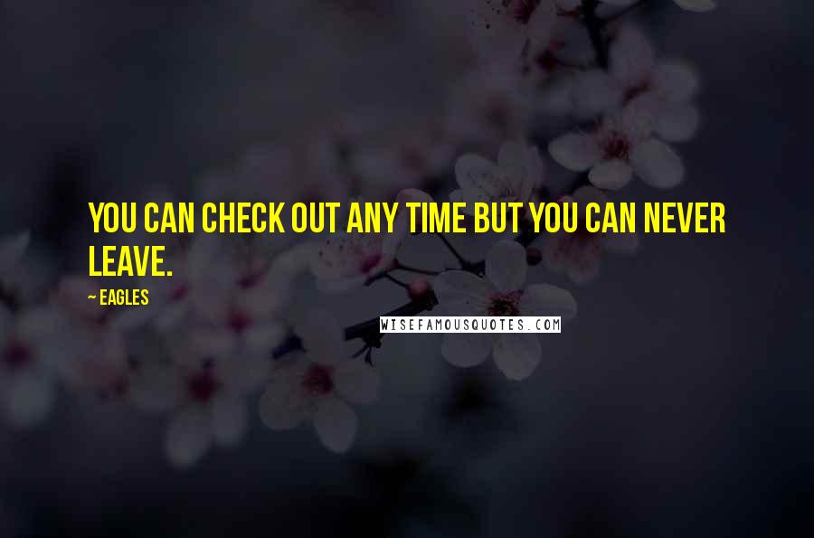 Eagles Quotes: You can check out any time but you can never leave.