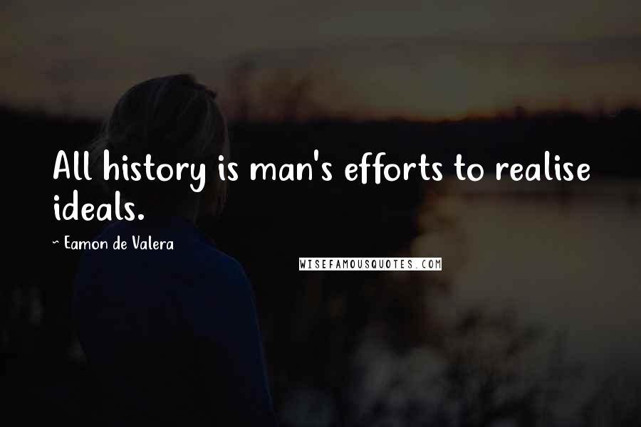 Eamon De Valera Quotes: All history is man's efforts to realise ideals.