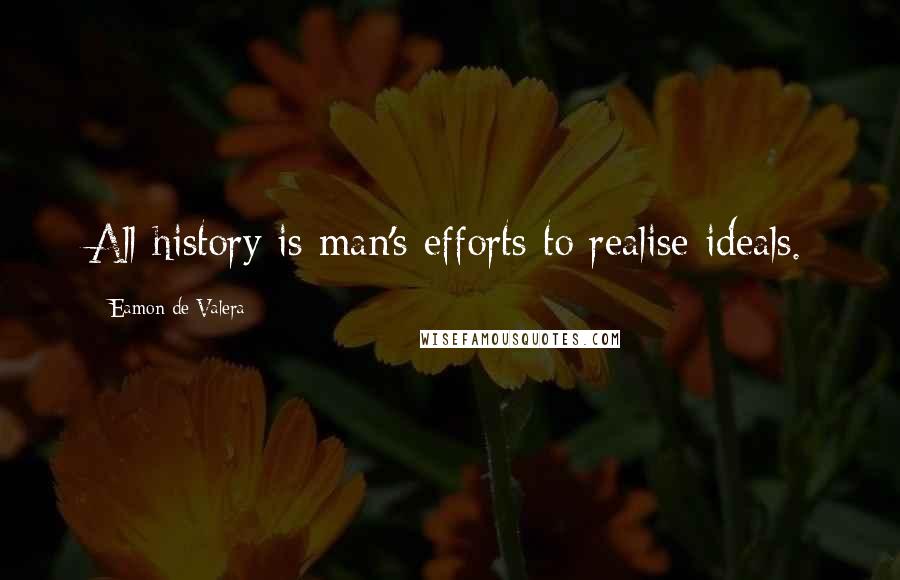 Eamon De Valera Quotes: All history is man's efforts to realise ideals.