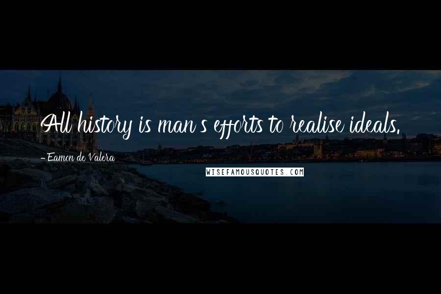 Eamon De Valera Quotes: All history is man's efforts to realise ideals.