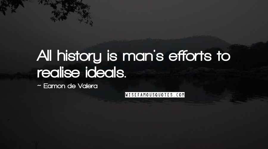 Eamon De Valera Quotes: All history is man's efforts to realise ideals.