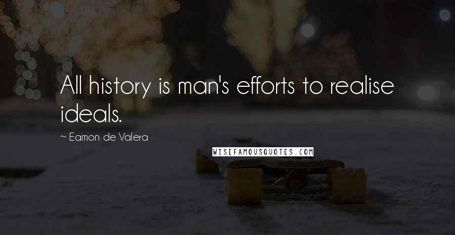Eamon De Valera Quotes: All history is man's efforts to realise ideals.