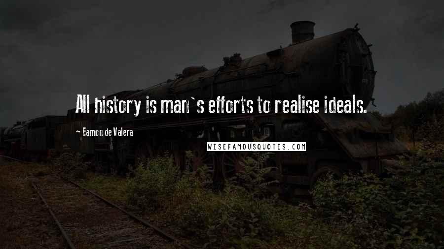 Eamon De Valera Quotes: All history is man's efforts to realise ideals.