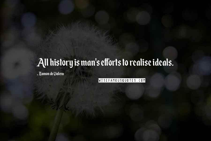 Eamon De Valera Quotes: All history is man's efforts to realise ideals.