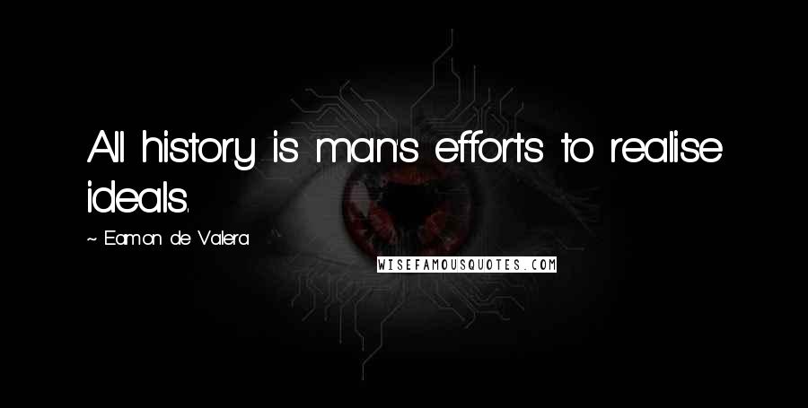 Eamon De Valera Quotes: All history is man's efforts to realise ideals.
