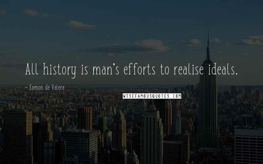 Eamon De Valera Quotes: All history is man's efforts to realise ideals.