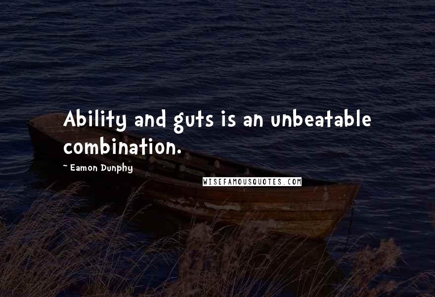 Eamon Dunphy Quotes: Ability and guts is an unbeatable combination.