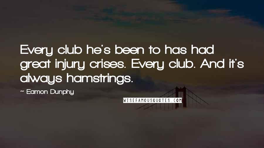 Eamon Dunphy Quotes: Every club he's been to has had great injury crises. Every club. And it's always hamstrings.