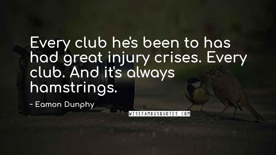 Eamon Dunphy Quotes: Every club he's been to has had great injury crises. Every club. And it's always hamstrings.