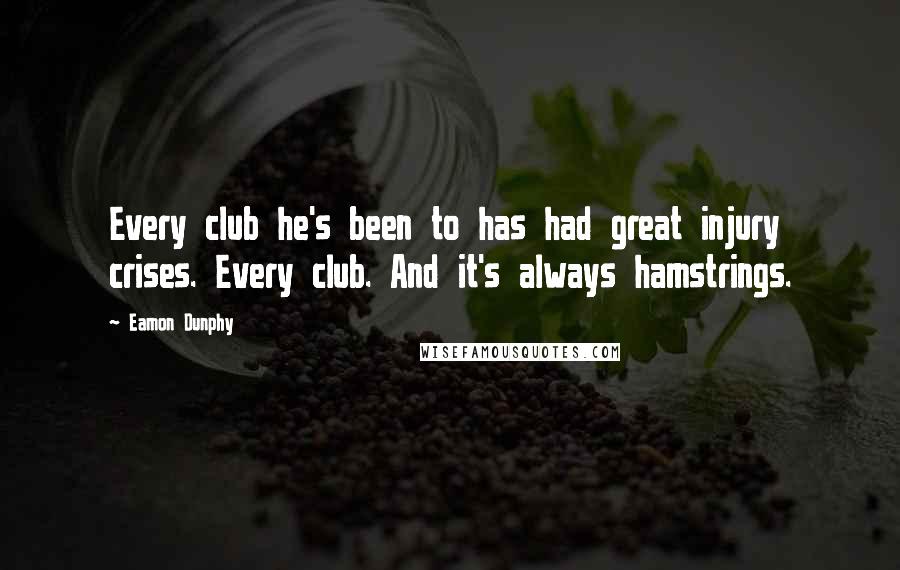 Eamon Dunphy Quotes: Every club he's been to has had great injury crises. Every club. And it's always hamstrings.