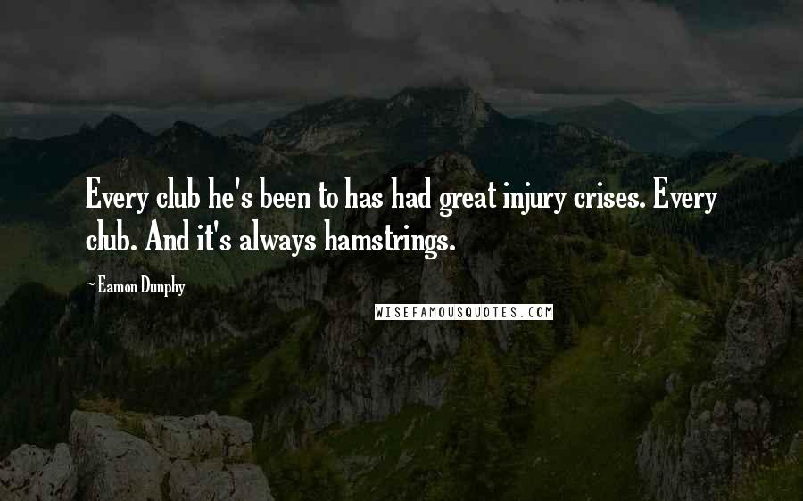 Eamon Dunphy Quotes: Every club he's been to has had great injury crises. Every club. And it's always hamstrings.