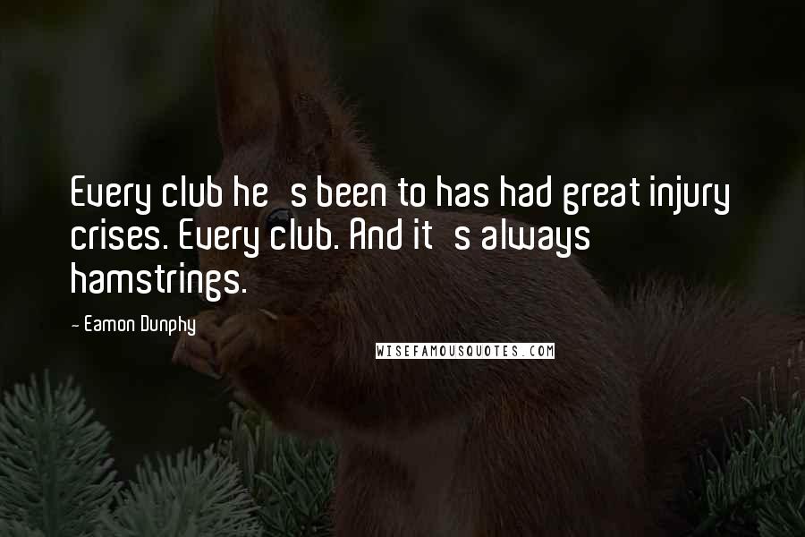 Eamon Dunphy Quotes: Every club he's been to has had great injury crises. Every club. And it's always hamstrings.