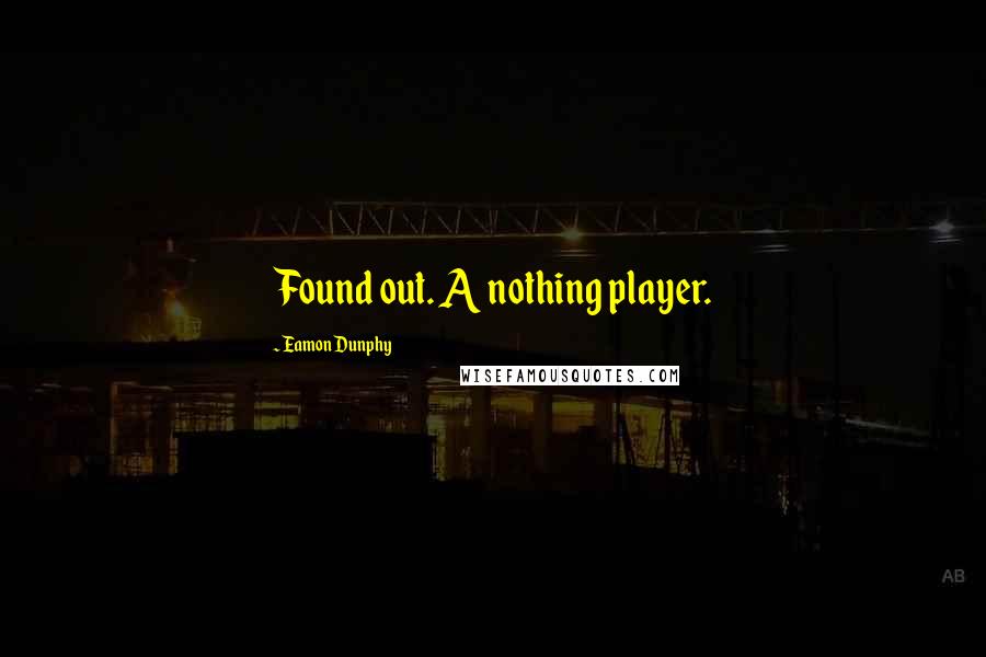 Eamon Dunphy Quotes: Found out. A nothing player.